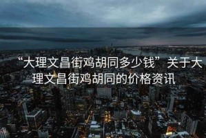“大理文昌街雞胡同多少錢(qián)”關(guān)于大理文昌街雞胡同的價(jià)格資訊