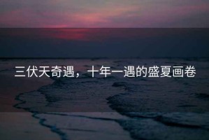 三伏天奇遇，十年一遇的盛夏畫(huà)卷