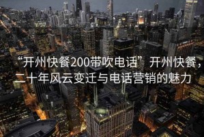 “開(kāi)州快餐200帶吹電話(huà)”開(kāi)州快餐，二十年風(fēng)云變遷與電話(huà)營(yíng)銷(xiāo)的魅力
