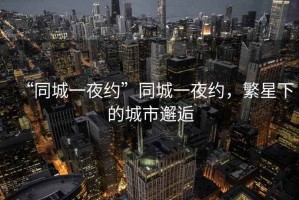 “同城一夜約”同城一夜約，繁星下的城市邂逅
