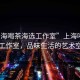 “上海喝茶海選工作室”上海喝茶海選工作室，品味生活的藝術(shù)空間
