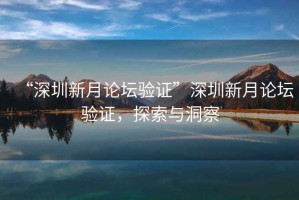 “深圳新月論壇驗證”深圳新月論壇驗證，探索與洞察