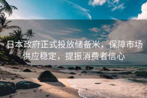 日本政府正式投放儲備米，保障市場(chǎng)供應穩定，提振消費者信心