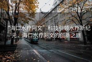 “?？谒煱⑽摹笨萍家I(lǐng)水療新紀元，?？谒煱⑽牡膭?chuàng  )新之旅