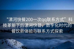 “漯河快餐200一次qq聯(lián)系方式”科技革新下的漯河快餐，數字化時(shí)代的餐飲新體驗與聯(lián)系方式探索