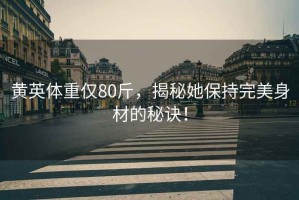 黃英體重僅80斤，揭秘她保持完美身材的秘訣！