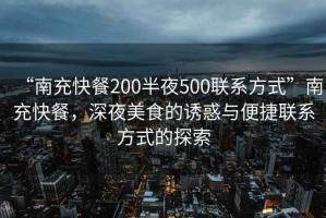 “南充快餐200半夜500聯(lián)系方式”南充快餐，深夜美食的誘惑與便捷聯(lián)系方式的探索