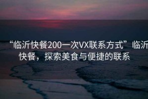 “臨沂快餐200一次VX聯(lián)系方式”臨沂快餐，探索美食與便捷的聯(lián)系