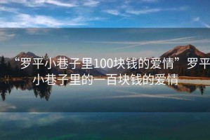“羅平小巷子里100塊錢(qián)的愛(ài)情”羅平小巷子里的一百塊錢(qián)的愛(ài)情