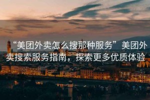 “美團外賣(mài)怎么搜那種服務(wù)”美團外賣(mài)搜索服務(wù)指南，探索更多優(yōu)質(zhì)體驗
