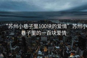 “蘇州小巷子里100塊的愛(ài)情”蘇州小巷子里的一百塊愛(ài)情