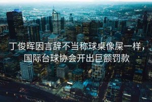 丁俊暉因言辭不當稱(chēng)球桌像屎一樣，國際臺球協(xié)會(huì )開(kāi)出巨額罰款
