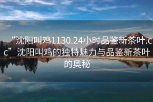“沈陽(yáng)叫雞1130.24小時(shí)品鑒新茶葉.cc”沈陽(yáng)叫雞的獨特魅力與品鑒新茶葉的奧秘