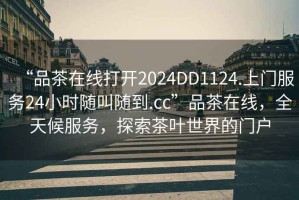 “品茶在線(xiàn)打開(kāi)2024DD1124.上門(mén)服務(wù)24小時(shí)隨叫隨到.cc”品茶在線(xiàn)，全天候服務(wù)，探索茶葉世界的門(mén)戶(hù)