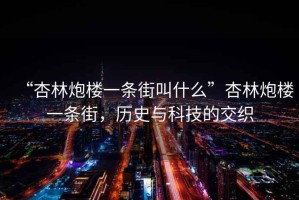 “杏林炮樓一條街叫什么”杏林炮樓一條街，歷史與科技的交織