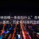 “杏林炮樓一條街叫什么”杏林炮樓一條街，歷史與科技的交織