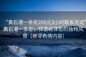 “黃石港一條街200元3小時(shí)聯(lián)系方式”黃石港一條街，探索與體驗的獨特風(fēng)情（絕非色情內容）