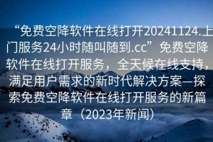 “免費空降軟件在線(xiàn)打開(kāi)20241124.上門(mén)服務(wù)24小時(shí)隨叫隨到.cc”免費空降軟件在線(xiàn)打開(kāi)服務(wù)，全天候在線(xiàn)支持，滿(mǎn)足用戶(hù)需求的新時(shí)代解決方案—探索免費空降軟件在線(xiàn)打開(kāi)服務(wù)的新篇章（2023年新聞）