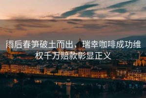 雨后春筍破土而出，瑞幸咖啡成功維權千萬(wàn)賠款彰顯正義