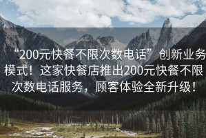 “200元快餐不限次數電話(huà)”創(chuàng  )新業(yè)務(wù)模式！這家快餐店推出200元快餐不限次數電話(huà)服務(wù)，顧客體驗全新升級！