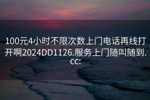100元4小時(shí)不限次數上門(mén)電話(huà)再線(xiàn)打開(kāi)啊2024DD1126.服務(wù)上門(mén)隨叫隨到.cc: