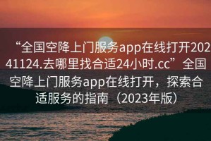 “全國空降上門(mén)服務(wù)app在線(xiàn)打開(kāi)20241124.去哪里找合適24小時(shí).cc”全國空降上門(mén)服務(wù)app在線(xiàn)打開(kāi)，探索合適服務(wù)的指南（2023年版）