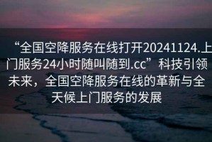 “全國空降服務(wù)在線(xiàn)打開(kāi)20241124.上門(mén)服務(wù)24小時(shí)隨叫隨到.cc”科技引領(lǐng)未來(lái)，全國空降服務(wù)在線(xiàn)的革新與全天候上門(mén)服務(wù)的發(fā)展