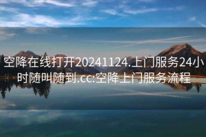 空降在線(xiàn)打開(kāi)20241124.上門(mén)服務(wù)24小時(shí)隨叫隨到.cc:空降上門(mén)服務(wù)流程