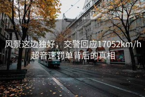 風(fēng)景這邊獨好，交警回應17052km/h超音速罰單背后的真相