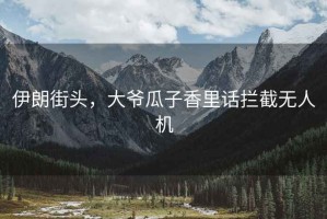 伊朗街頭，大爺瓜子香里話(huà)攔截無(wú)人機