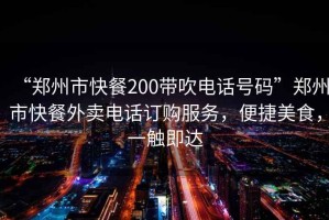 “鄭州市快餐200帶吹電話(huà)號碼”鄭州市快餐外賣(mài)電話(huà)訂購服務(wù)，便捷美食，一觸即達