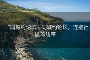 “同城約論壇”同城約論壇，連接社區的紐帶