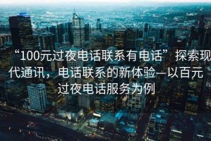 “100元過(guò)夜電話(huà)聯(lián)系有電話(huà)”探索現代通訊，電話(huà)聯(lián)系的新體驗—以百元過(guò)夜電話(huà)服務(wù)為例