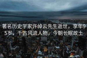 著(zhù)名歷史學(xué)家許倬云先生逝世，享年95歲，千古風(fēng)流人物，今朝長(cháng)眠故土