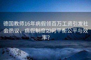 德國教師16年病假領(lǐng)百萬(wàn)工資引發(fā)社會(huì )熱議，病假制度如何平衡公平與效率？