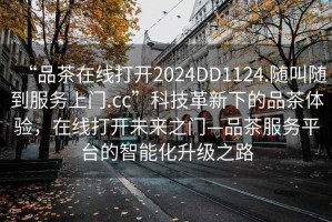 “品茶在線(xiàn)打開(kāi)2024DD1124.隨叫隨到服務(wù)上門(mén).cc”科技革新下的品茶體驗，在線(xiàn)打開(kāi)未來(lái)之門(mén)—品茶服務(wù)平臺的智能化升級之路