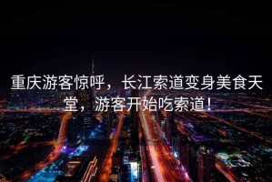重慶游客驚呼，長(cháng)江索道變身美食天堂，游客開(kāi)始吃索道！