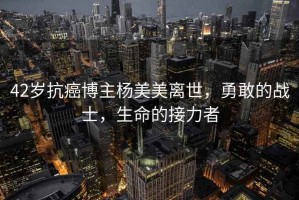 42歲抗癌博主楊美美離世，勇敢的戰士，生命的接力者