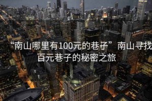 “南山哪里有100元的巷子”南山尋找百元巷子的秘密之旅