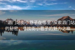 “泗門(mén)站街小巷子在哪里?探索泗門(mén)站的秘密，尋找街小巷子的魅力之旅
