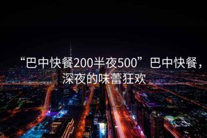 “巴中快餐200半夜500”巴中快餐，深夜的味蕾狂歡