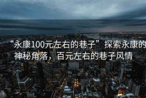 “永康100元左右的巷子”探索永康的神秘角落，百元左右的巷子風(fēng)情