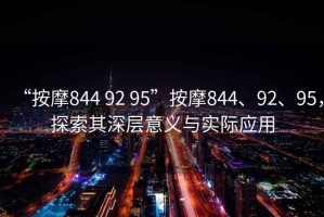 “按摩844 92 95”按摩844、92、95，探索其深層意義與實(shí)際應用