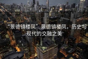“景德鎮樓鳳”景德鎮樓鳳，歷史與現代的交融之美