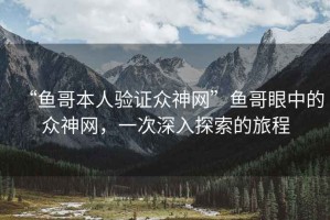 “魚(yú)哥本人驗證眾神網(wǎng)”魚(yú)哥眼中的眾神網(wǎng)，一次深入探索的旅程