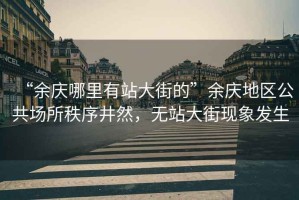 “余慶哪里有站大街的”余慶地區公共場(chǎng)所秩序井然，無(wú)站大街現象發(fā)生