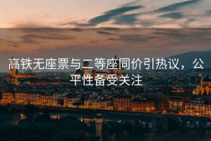 高鐵無(wú)座票與二等座同價(jià)引熱議，公平性備受關(guān)注
