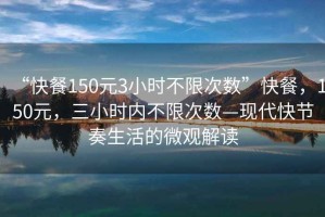“快餐150元3小時(shí)不限次數”快餐，150元，三小時(shí)內不限次數—現代快節奏生活的微觀(guān)解讀