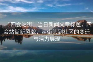 “四會(huì )站街”當日新聞文章標題，四會(huì )站街新風(fēng)貌，從街頭到社區的變遷與活力展現
