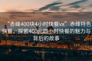 “赤峰400塊4小時(shí)快餐vx”赤峰特色快餐，探索400元四小時(shí)快餐的魅力與背后的故事